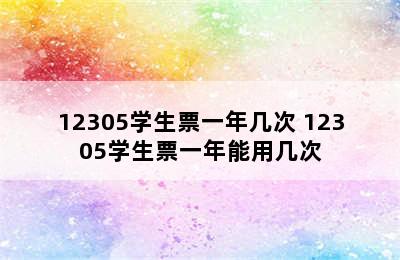 12305学生票一年几次 12305学生票一年能用几次